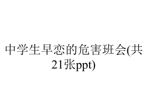 中学生早恋的危害班会(共21张).pptx