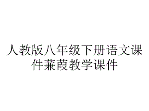 人教版八年级下册语文课件蒹葭教学课件.ppt