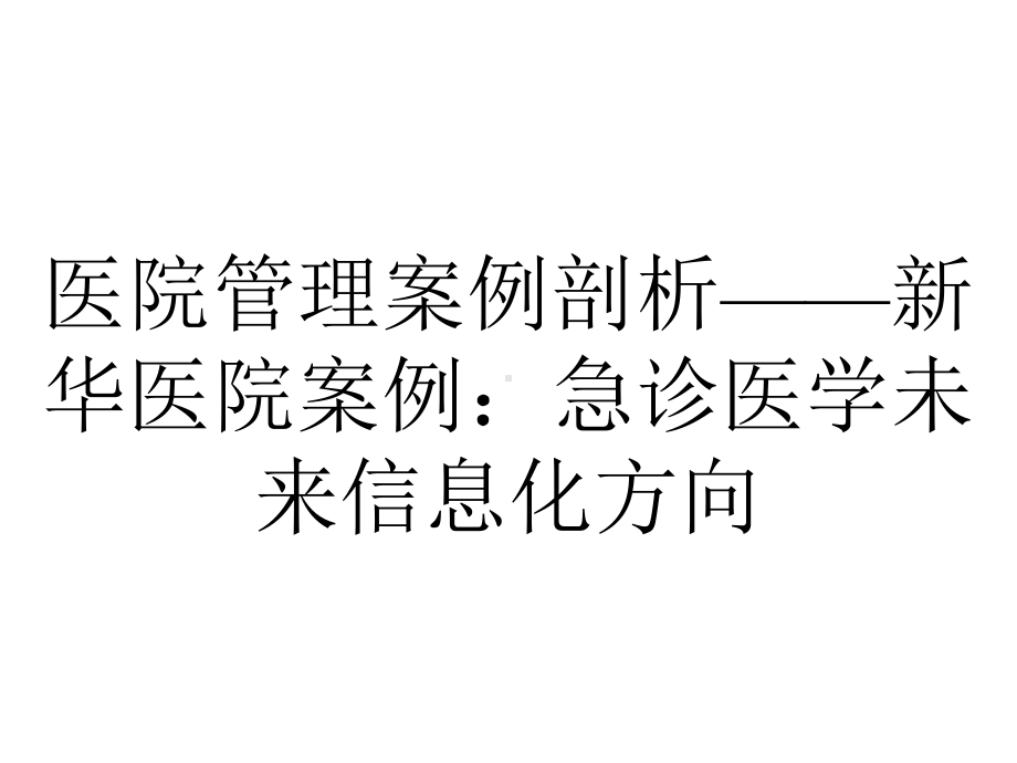 医院管理案例剖析-新华医院案例：急诊医学未来信息化方向.pptx_第1页