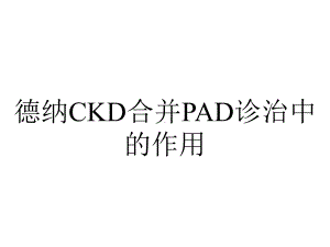 德纳CKD合并PAD诊治中的作用.ppt