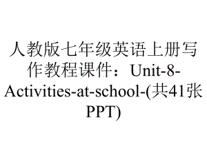 人教版七年级英语上册写作教程课件：Unit8Activitiesatschool(共41张)-2.ppt--（课件中不含音视频）