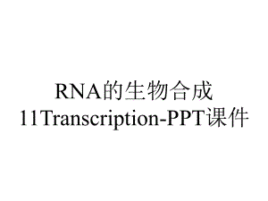 RNA的生物合成11Transcription-课件.ppt