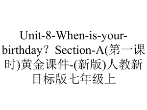 Unit-8-When-is-your-birthday？Section-A(第一课时)黄金课件-(新版)人教新目标版七年级上.ppt-(课件无音视频)