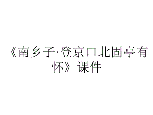 《南乡子·登京口北固亭有怀》课件.pptx