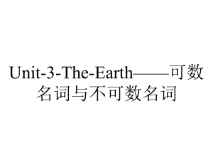 Unit-3-The-Earth-可数名词与不可数名词.ppt-(课件无音视频)