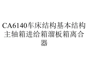 CA6140车床结构基本结构主轴箱进给箱溜板箱离合器.ppt