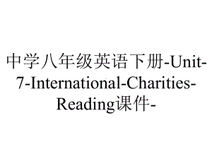 中学八年级英语下册Unit7InternationalCharitiesReading课件-2.ppt（无音视频）