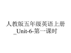 人教版五年级英语上册-Unit6第一课时.ppt--（课件中不含音视频）