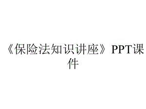 《保险法知识讲座》课件.ppt