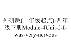 外研版(一年级起点)-四年级下册Module-4Unit-2-I-was-very-nervous.课件.pptx--（课件中不含音视频）