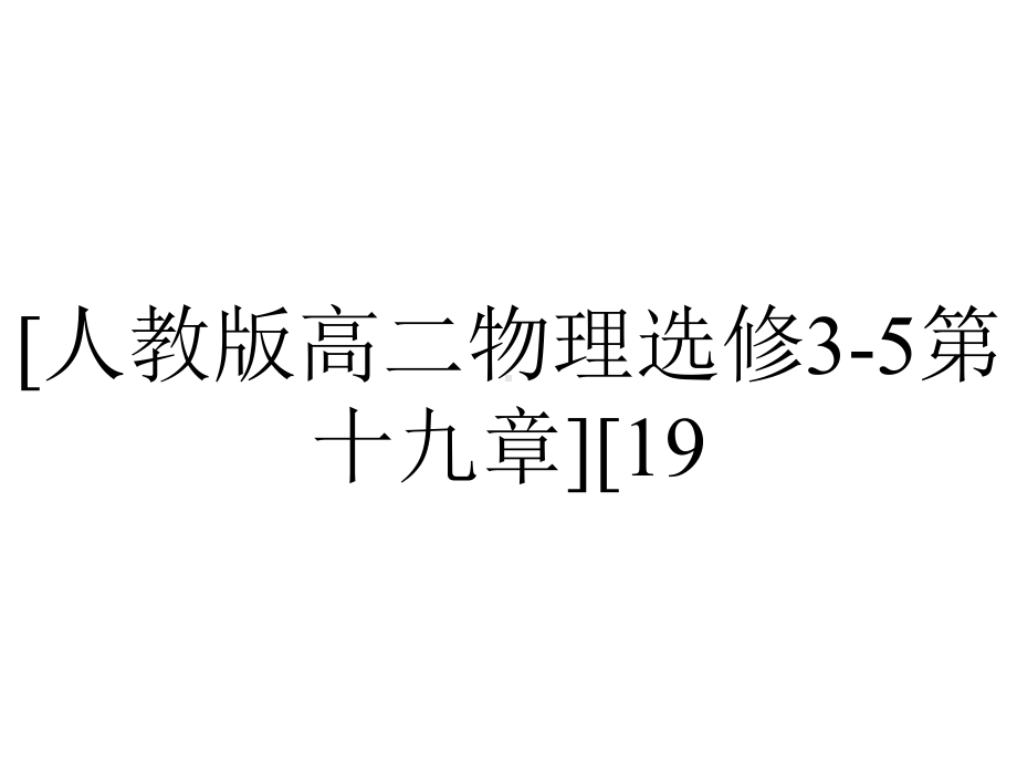 [人教版高二物理选修3-5第十九章][19.6重核的裂变][19.7核聚变][19.8粒子和宇宙](0429)(共58张ppt).pptx_第1页