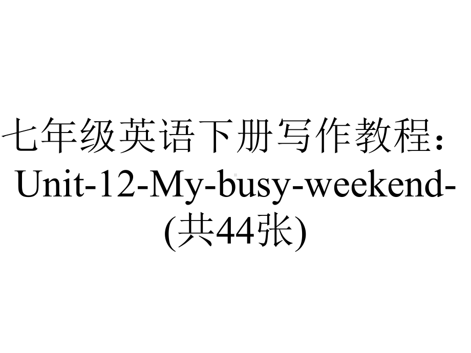 七年级英语下册写作教程：Unit-12-My-busy-weekend-(共44张).ppt-(课件无音视频)_第1页