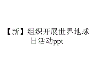 （新）组织开展世界地球日活动ppt.pptx