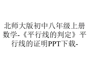 北师大版初中八年级上册数学-《平行线的判定》平行线的证明PPT下载-.pptx