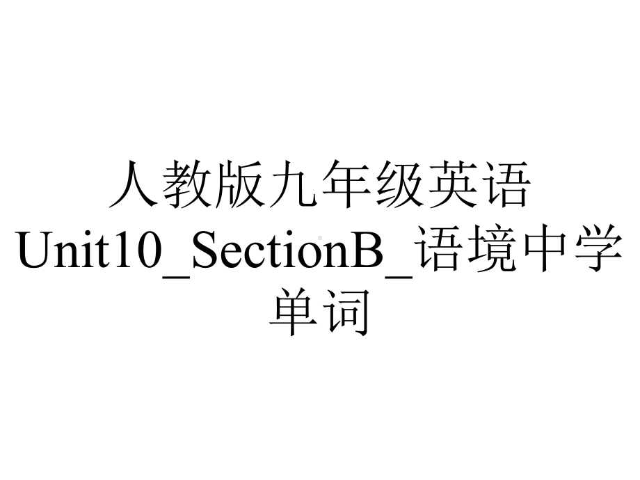 人教版九年级英语Unit10-SectionB-语境中学单词.pptx--（课件中不含音视频）_第1页