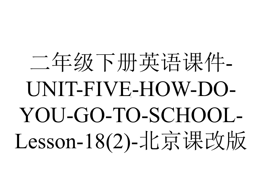 二年级下册英语课件UNITFIVEHOWDOYOUGOTOSCHOOLLesson18北京课改版-2.ppt-(课件无音视频)_第1页