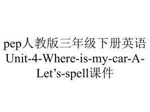 pep人教版三年级下册英语Unit-4-Where-is-my-car-A-Let’s-spell课件.pptx-(课件无音视频)