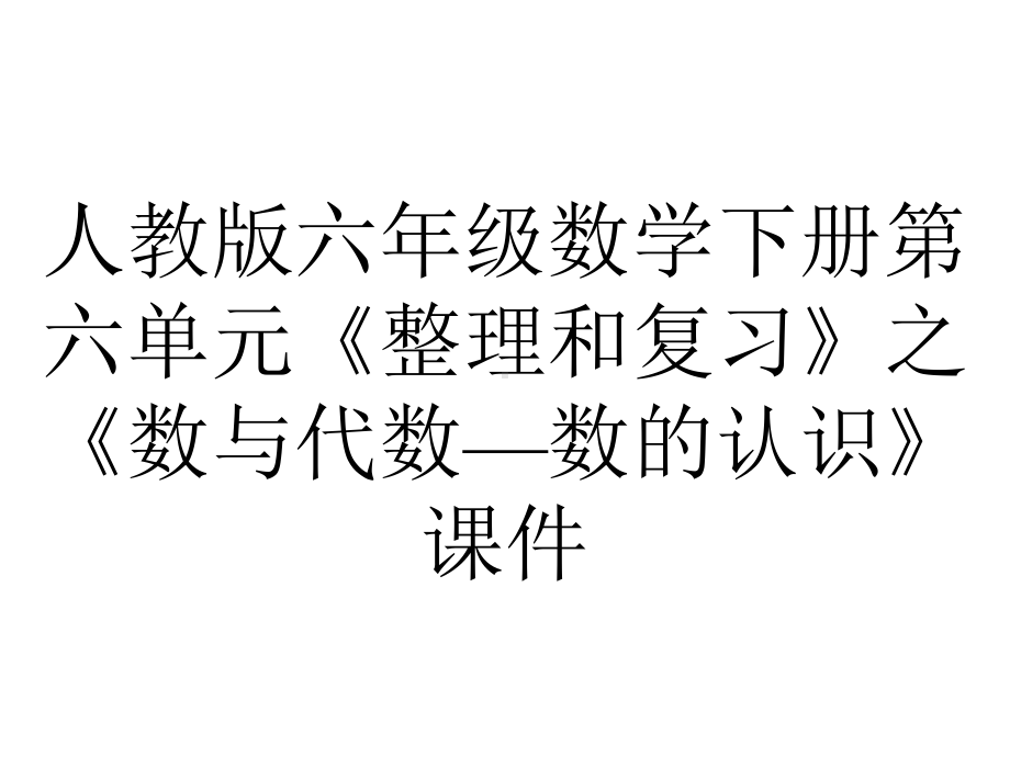 人教版六年级数学下册第六单元《整理和复习》之《数与代数—数的认识》课件.pptx_第1页