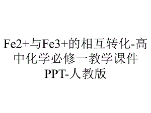 Fe2+与Fe3+的相互转化-高中化学必修一教学课件PPT-人教版.ppt