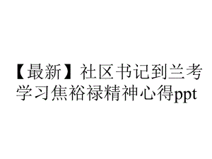 （最新）社区书记到兰考学习焦裕禄精神心得ppt.pptx