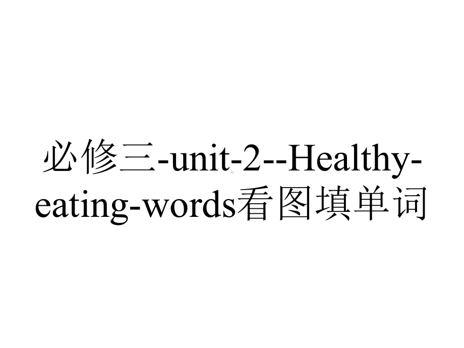 必修三-unit-2-Healthy-eating-words看图填单词.ppt--（课件中不含音视频）_第1页