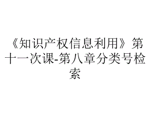 《知识产权信息利用》第十一次课-第八章分类号检索.ppt