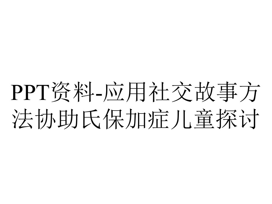 PPT资料-应用社交故事方法协助氏保加症儿童探讨.ppt_第1页