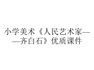 小学美术《人民艺术家-齐白石》优质课件.pptx