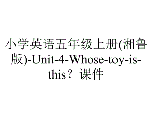 小学英语五年级上册(湘鲁版)-Unit-4-Whose-toy-is-this？课件.pptx--（课件中不含音视频）