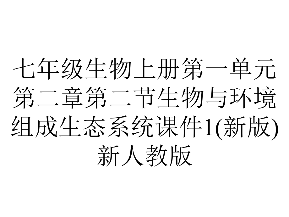 七年级生物上册第一单元第二章第二节生物与环境组成生态系统课件1(新版)新人教版.ppt_第1页