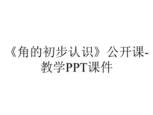 《角的初步认识》公开课-教学课件.pptx