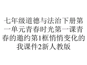 七年级道德与法治下册第一单元青春时光第一课青春的邀约第1框悄悄变化的我课件2新人教版.ppt