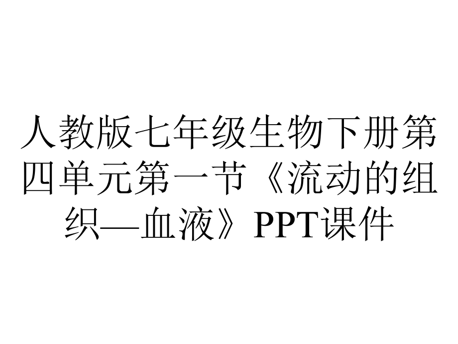 人教版七年级生物下册第四单元第一节《流动的组织—血液》课件.ppt_第1页