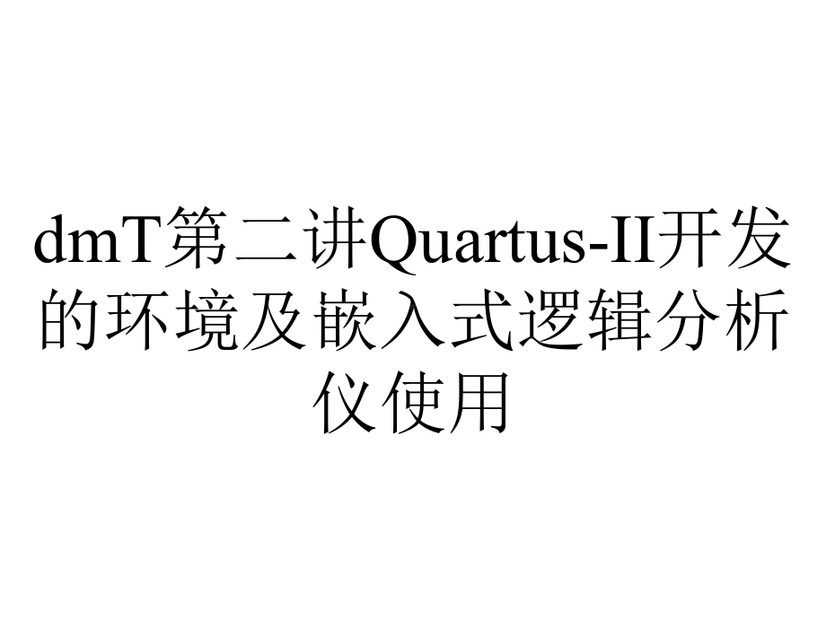 dmT第二讲Quartus-II开发的环境及嵌入式逻辑分析仪使用.ppt_第1页