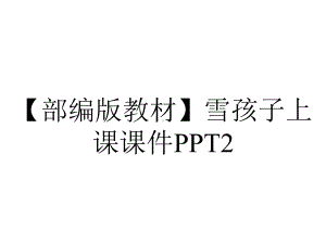 （部编版教材）雪孩子上课课件PPT2.pptx