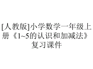 [人教版]小学数学一年级上册《1~5的认识和加减法》复习课件.pptx