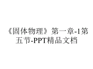 《固体物理》第一章-1第五节-PPT精品文档.ppt