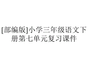 [部编版]小学三年级语文下册第七单元复习课件.pptx