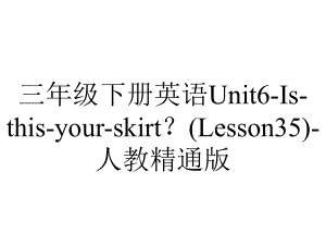 三年级下册英语Unit6-Is-this-your-skirt？(Lesson35)-人教精通版.ppt-(课件无音视频)