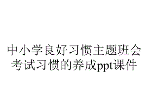 中小学良好习惯主题班会考试习惯的养成课件.ppt