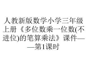 人教新版数学小学三年级上册《多位数乘一位数(不进位)的笔算乘法》课件-第1课时.ppt