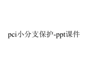 pci小分支保护-课件.ppt