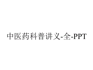 中医药科普讲义-全-PPT.ppt