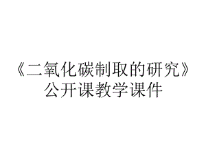 《二氧化碳制取的研究》公开课教学课件.ppt