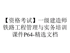 （资格考试）一级建造师铁路工程管理与实务培训课件P64-精选文档.ppt