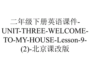 二年级下册英语课件UNITTHREEWELCOMETOMYHOUSELesson9北京课改版.ppt-(课件无音视频)