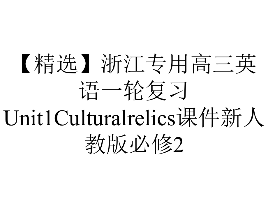 （精选）浙江专用高三英语一轮复习Unit1Culturalrelics课件新人教版必修2.ppt_第1页