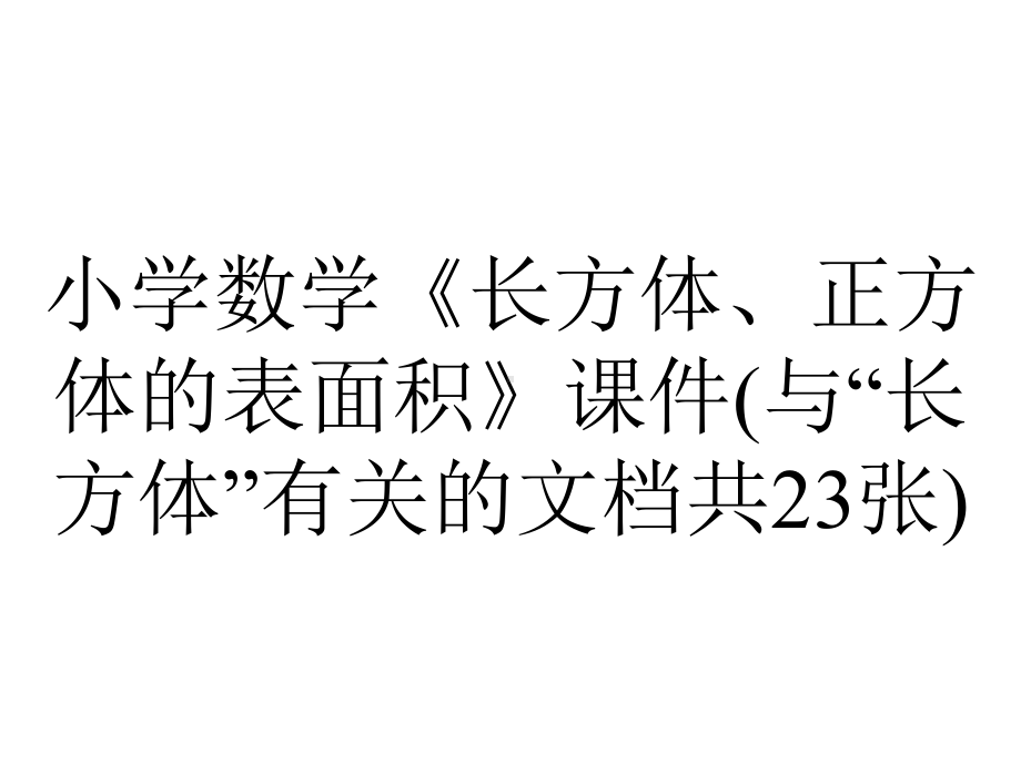 小学数学《长方体、正方体的表面积》课件(与“长方体”有关的文档共23张).pptx_第1页