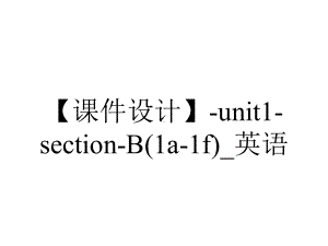 （课件设计）-unit1-section-B(1a-1f)-英语.ppt-(课件无音视频)