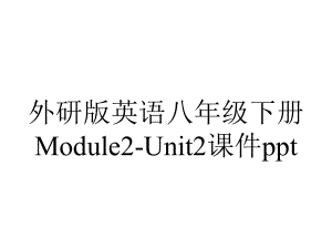 外研版英语八年级下册Module2-Unit2课件ppt.ppt--（课件中不含音视频）